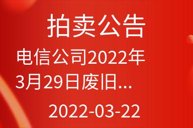 电信公司2022年3月29日废旧物资网上项目拍卖公告